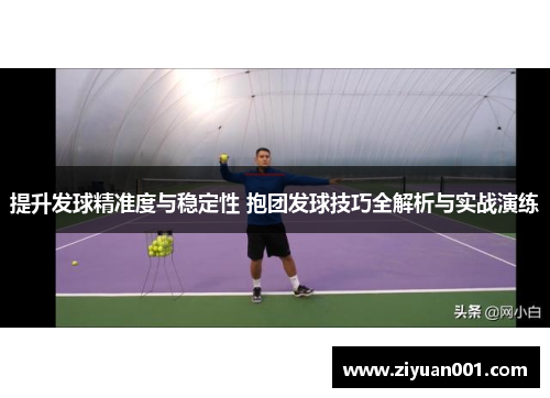 提升发球精准度与稳定性 抱团发球技巧全解析与实战演练