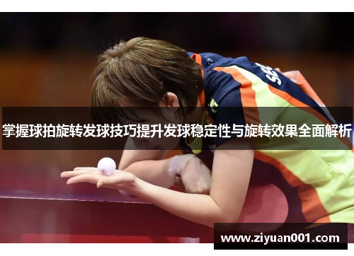 掌握球拍旋转发球技巧提升发球稳定性与旋转效果全面解析
