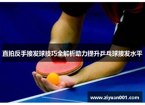 直拍反手接发球技巧全解析助力提升乒乓球接发水平