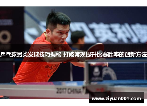 乒乓球另类发球技巧揭秘 打破常规提升比赛胜率的创新方法