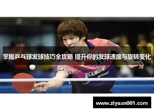 掌握乒乓球发球技巧全攻略 提升你的发球速度与旋转变化