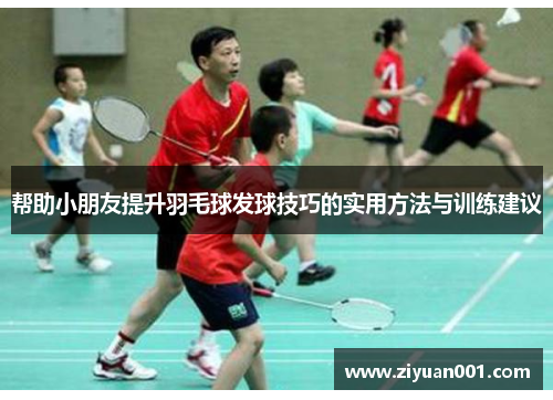帮助小朋友提升羽毛球发球技巧的实用方法与训练建议