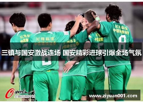 三镇与国安激战连场 国安精彩进球引爆全场气氛