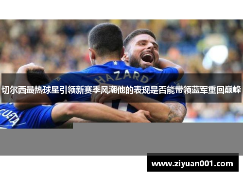 切尔西最热球星引领新赛季风潮他的表现是否能带领蓝军重回巅峰