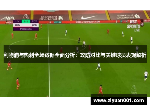 利物浦与热刺全场数据全面分析：攻防对比与关键球员表现解析