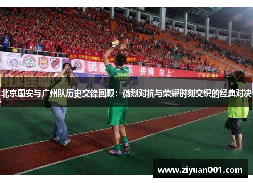 北京国安与广州队历史交锋回顾：激烈对抗与荣耀时刻交织的经典对决
