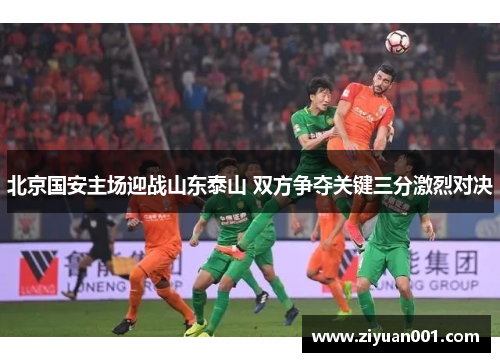 北京国安主场迎战山东泰山 双方争夺关键三分激烈对决