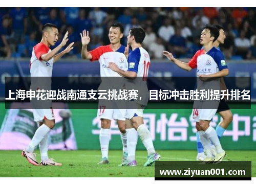 上海申花迎战南通支云挑战赛，目标冲击胜利提升排名