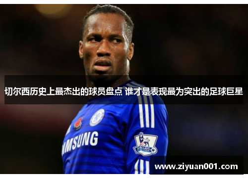切尔西历史上最杰出的球员盘点 谁才是表现最为突出的足球巨星