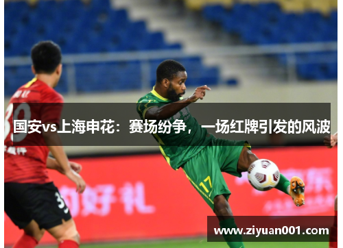 国安vs上海申花：赛场纷争，一场红牌引发的风波
