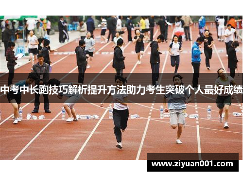 中考中长跑技巧解析提升方法助力考生突破个人最好成绩