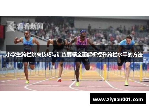 小学生跨栏跳高技巧与训练要领全面解析提升跨栏水平的方法