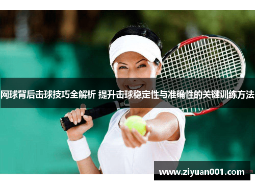 网球背后击球技巧全解析 提升击球稳定性与准确性的关键训练方法