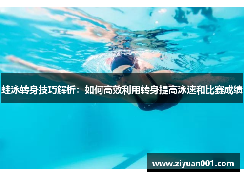 蛙泳转身技巧解析：如何高效利用转身提高泳速和比赛成绩