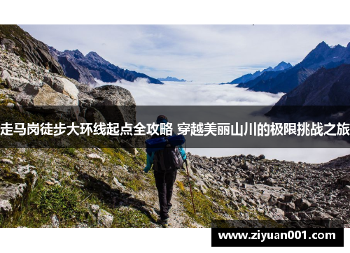 走马岗徒步大环线起点全攻略 穿越美丽山川的极限挑战之旅